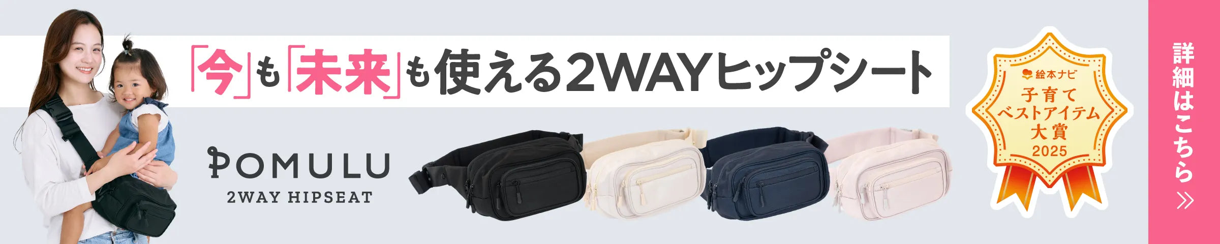 「今」も「未来」も使える2WAYヒップシート POMULU 2WAY HIPSEAT 絵本ナビ子育てベストアイテム大賞2025 詳細はこちら