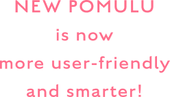 NEW POMULU is now more user-friendly and smarter