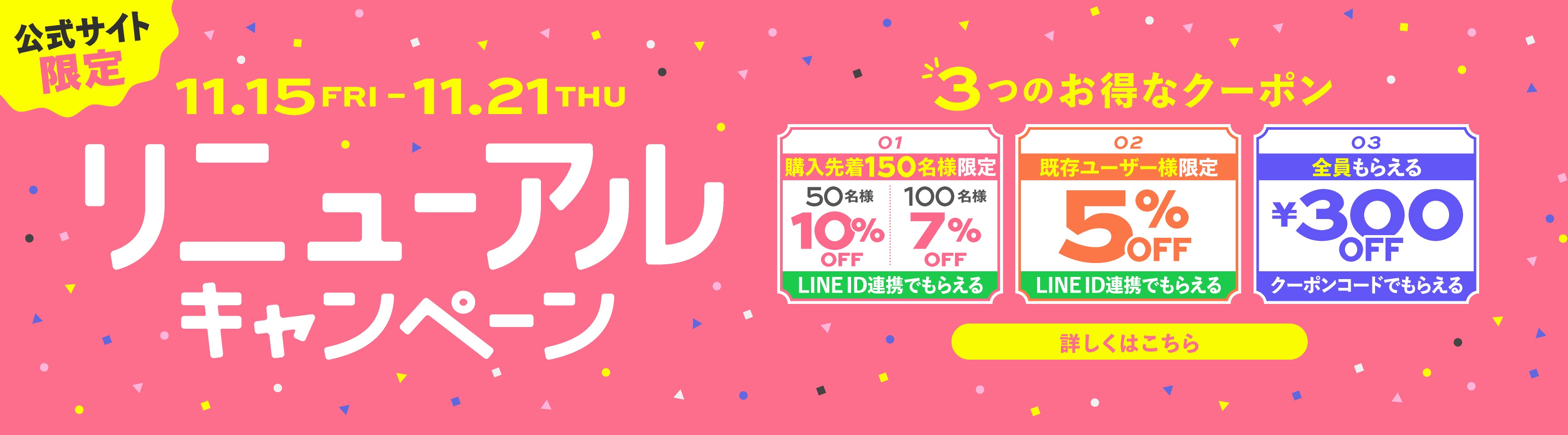 公式サイト限定 11.15FRI-11.21THU リニューアルキャンペーン 3つのお得なクーポン